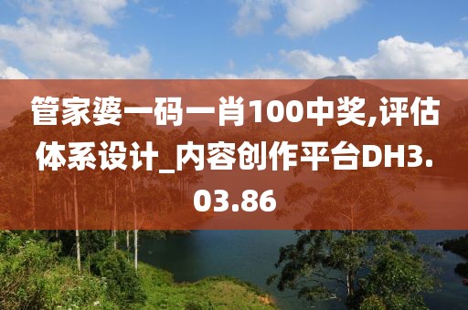 管家婆一码一肖100中奖,评估体系设计_内容创作平台DH3.03.86