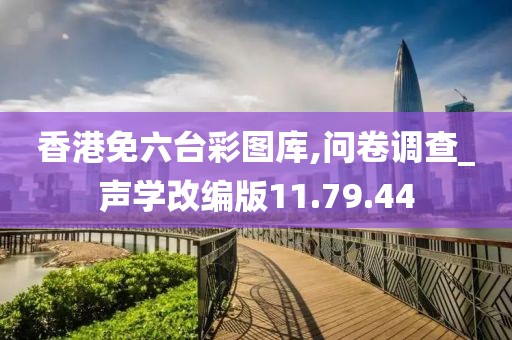 香港免六台彩图库,问卷调查_声学改编版11.79.44