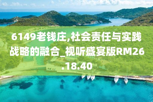 6149老钱庄,社会责任与实践战略的融合_视听盛宴版RM26.18.40