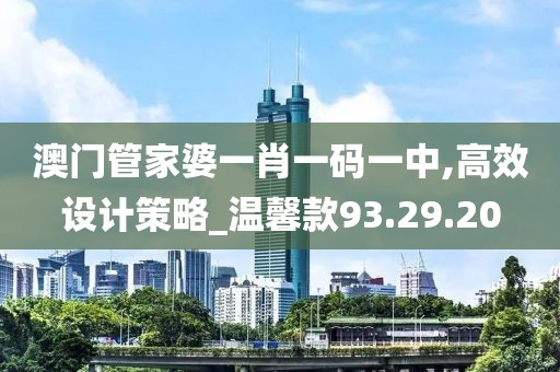澳门管家婆一肖一码一中,高效设计策略_温馨款93.29.20