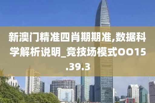 新澳门精准四肖期期准,数据科学解析说明_竞技场模式OO15.39.3