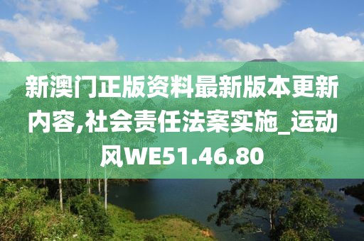 新澳门正版资料最新版本更新内容,社会责任法案实施_运动风WE51.46.80