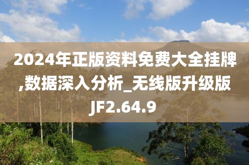 2024年正版资料免费大全挂牌,数据深入分析_无线版升级版JF2.64.9