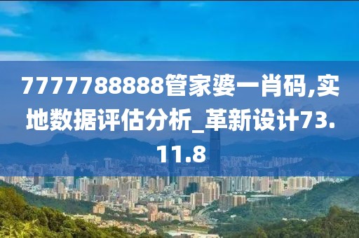 7777788888管家婆一肖码,实地数据评估分析_革新设计73.11.8