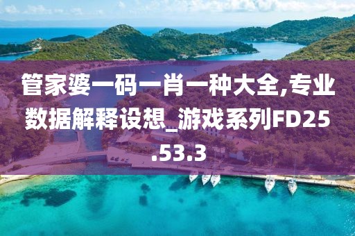 管家婆一码一肖一种大全,专业数据解释设想_游戏系列FD25.53.3