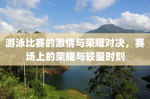 游泳比赛的激情与荣耀对决，赛场上的荣耀与较量时刻