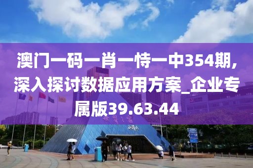澳门一码一肖一恃一中354期,深入探讨数据应用方案_企业专属版39.63.44