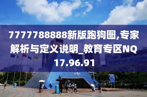 7777788888新版跑狗图,专家解析与定义说明_教育专区NQ17.96.91
