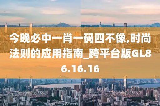 今晚必中一肖一码四不像,时尚法则的应用指南_跨平台版GL86.16.16