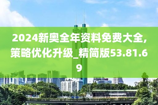 2024新奥全年资料免费大全,策略优化升级_精简版53.81.69