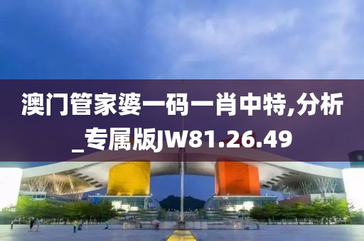 澳门管家婆一码一肖中特,分析_专属版JW81.26.49