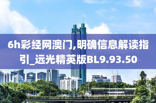 6h彩经网澳门,明确信息解读指引_远光精英版BL9.93.50