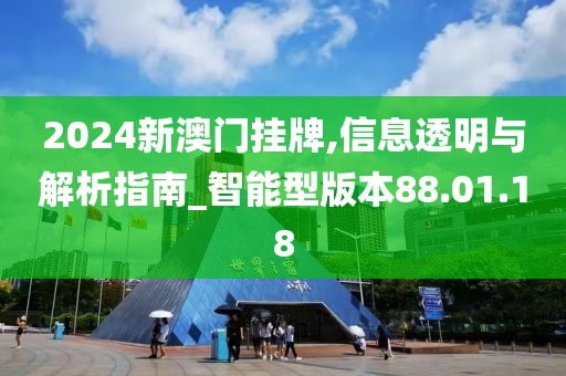 2024新澳门挂牌,信息透明与解析指南_智能型版本88.01.18