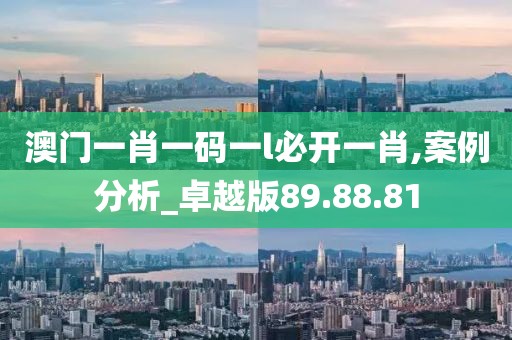 澳门一肖一码一l必开一肖,案例分析_卓越版89.88.81