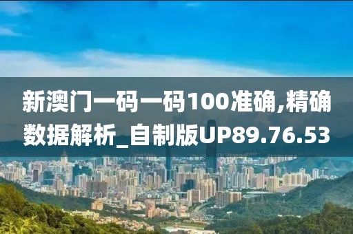 新澳门一码一码100准确,精确数据解析_自制版UP89.76.53