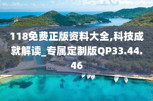 118免费正版资料大全,科技成就解读_专属定制版QP33.44.46