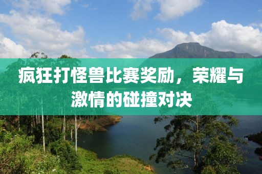 疯狂打怪兽比赛奖励，荣耀与激情的碰撞对决