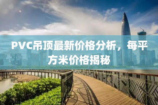 PVC吊顶最新价格分析，每平方米价格揭秘