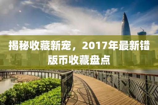 揭秘收藏新宠，2017年最新错版币收藏盘点