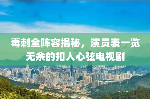 毒刺全阵容揭秘，演员表一览无余的扣人心弦电视剧