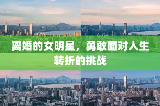 离婚的女明星，勇敢面对人生转折的挑战