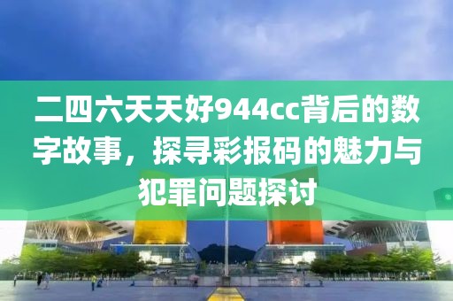 二四六天天好944cc背后的数字故事，探寻彩报码的魅力与犯罪问题探讨