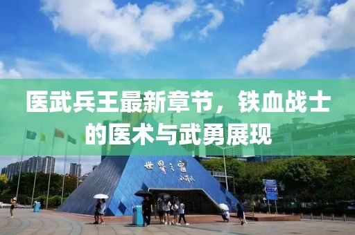医武兵王最新章节，铁血战士的医术与武勇展现