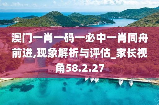 澳门一肖一码一必中一肖同舟前进,现象解析与评估_家长视角58.2.27