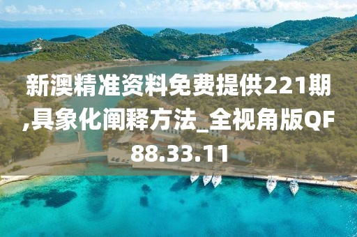 新澳精准资料免费提供221期,具象化阐释方法_全视角版QF88.33.11