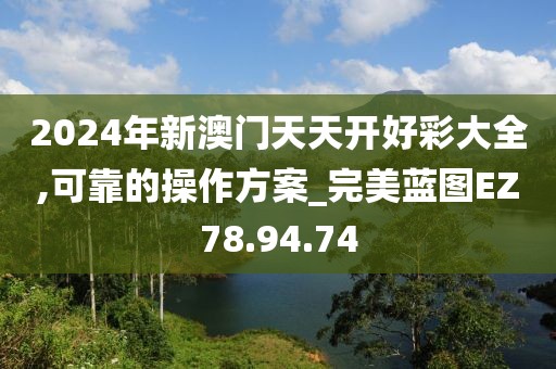 2024年新澳门天天开好彩大全,可靠的操作方案_完美蓝图EZ78.94.74