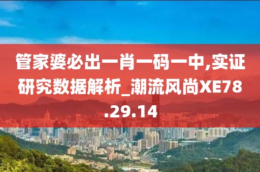 管家婆必出一肖一码一中,实证研究数据解析_潮流风尚XE78.29.14