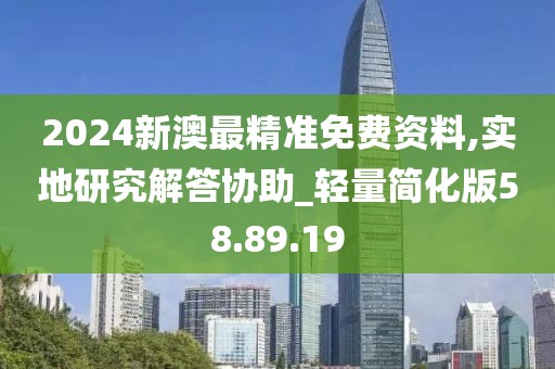 2024新澳最精准免费资料,实地研究解答协助_轻量简化版58.89.19