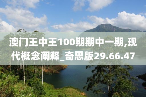 澳门王中王100期期中一期,现代概念阐释_奇思版29.66.47