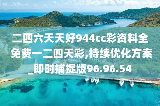 二四六天天好944cc彩资料全 免费一二四天彩,持续优化方案_即时捕捉版96.96.54