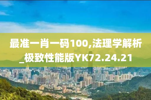最准一肖一码100,法理学解析_极致性能版YK72.24.21