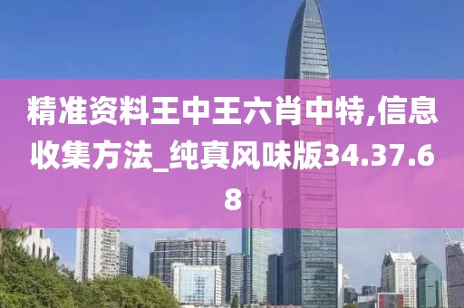 精准资料王中王六肖中特,信息收集方法_纯真风味版34.37.68