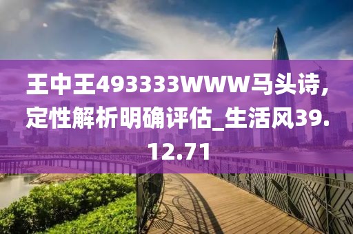 王中王493333WWW马头诗,定性解析明确评估_生活风39.12.71