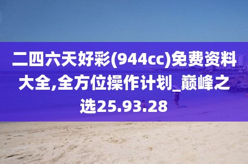 二四六天好彩(944cc)免费资料大全,全方位操作计划_巅峰之选25.93.28