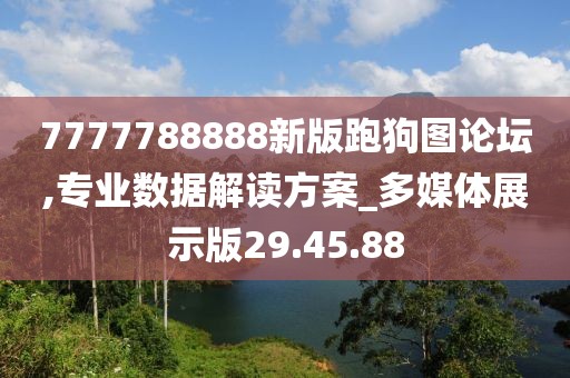 7777788888新版跑狗图论坛,专业数据解读方案_多媒体展示版29.45.88
