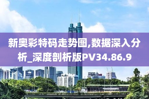 新奥彩特码走势图,数据深入分析_深度剖析版PV34.86.9