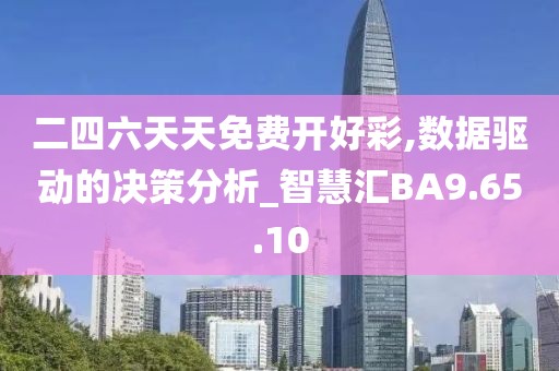 二四六天天免费开好彩,数据驱动的决策分析_智慧汇BA9.65.10