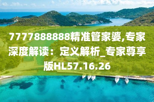 7777888888精准管家婆,专家深度解读：定义解析_专家尊享版HL57.16.26