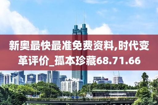 新奥最快最准免费资料,时代变革评价_孤本珍藏68.71.66