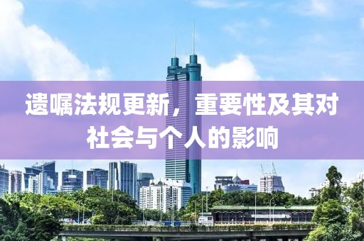 遗嘱法规更新，重要性及其对社会与个人的影响