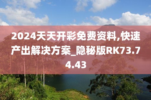2024天天开彩免费资料,快速产出解决方案_隐秘版RK73.74.43