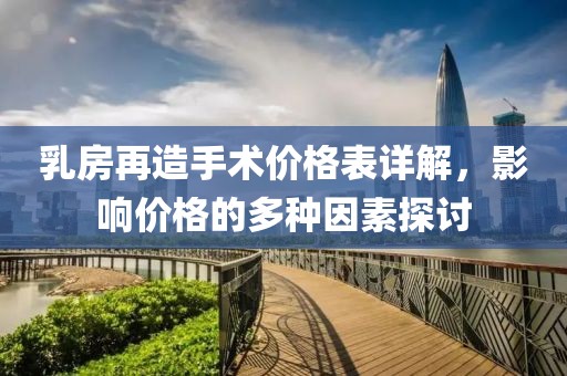 乳房再造手术价格表详解，影响价格的多种因素探讨