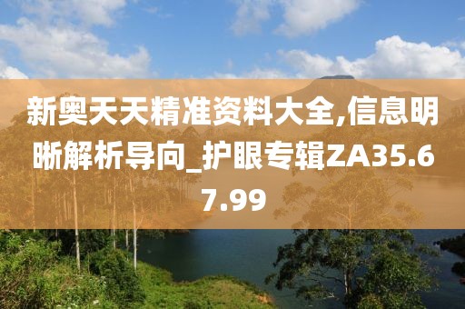 新奥天天精准资料大全,信息明晰解析导向_护眼专辑ZA35.67.99