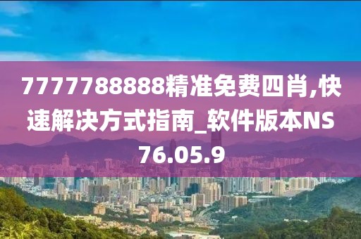 7777788888精准免费四肖,快速解决方式指南_软件版本NS76.05.9