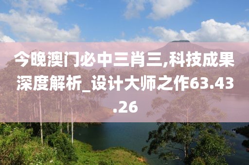 今晚澳门必中三肖三,科技成果深度解析_设计大师之作63.43.26