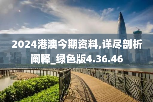 2024港澳今期资料,详尽剖析阐释_绿色版4.36.46